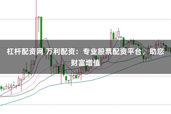 杠杆配资网 万利配资：专业股票配资平台，助您财富增值
