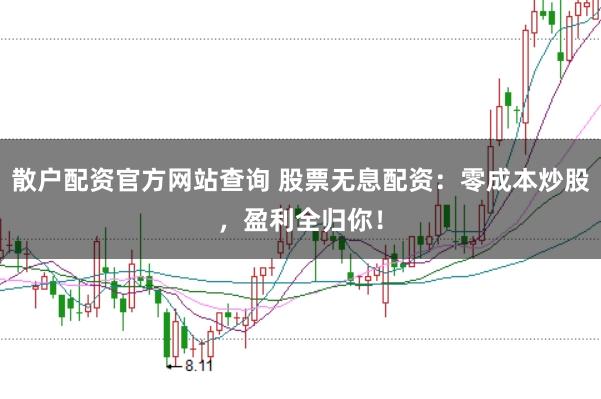 散户配资官方网站查询 股票无息配资：零成本炒股，盈利全归你！