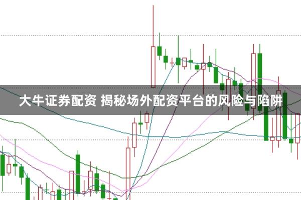 大牛证券配资 揭秘场外配资平台的风险与陷阱
