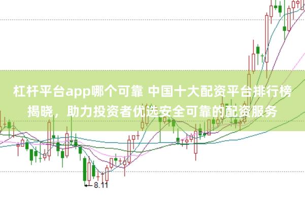 杠杆平台app哪个可靠 中国十大配资平台排行榜揭晓，助力投资者优选安全可靠的配资服务