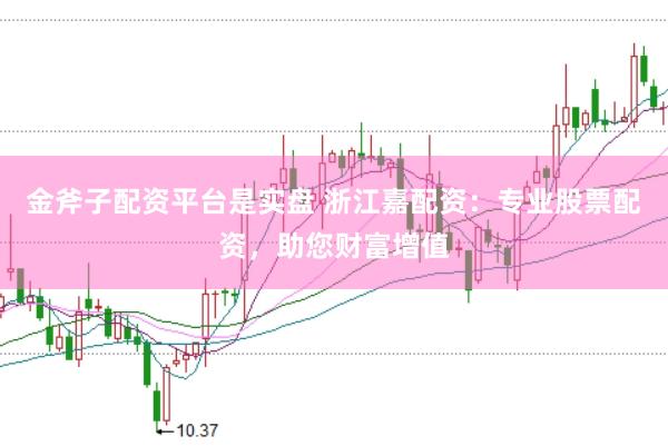 金斧子配资平台是实盘 浙江嘉配资：专业股票配资，助您财富增值