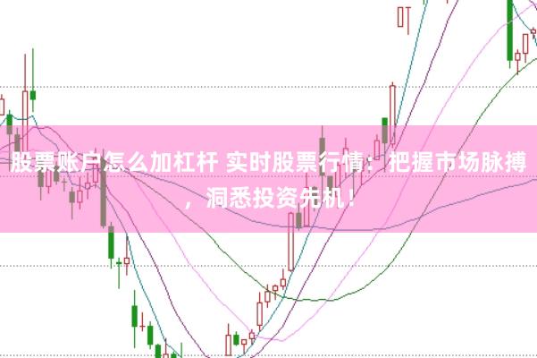 股票账户怎么加杠杆 实时股票行情：把握市场脉搏，洞悉投资先机！