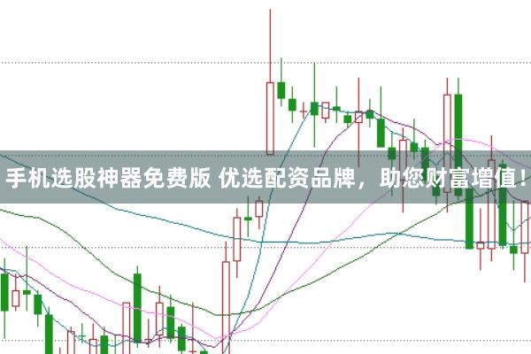 手机选股神器免费版 优选配资品牌，助您财富增值！