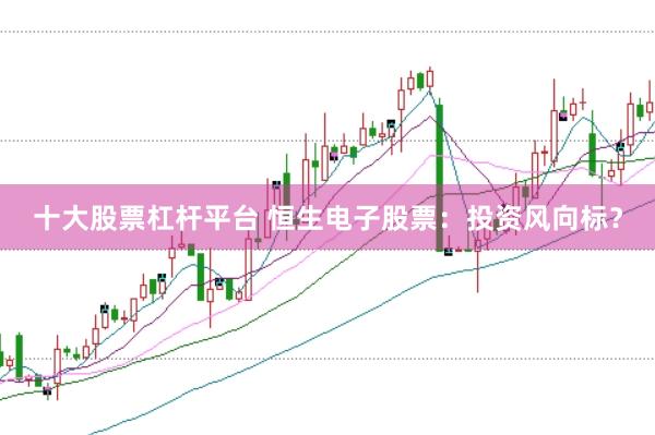 十大股票杠杆平台 恒生电子股票：投资风向标？