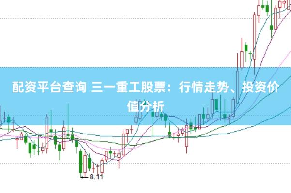 配资平台查询 三一重工股票：行情走势、投资价值分析