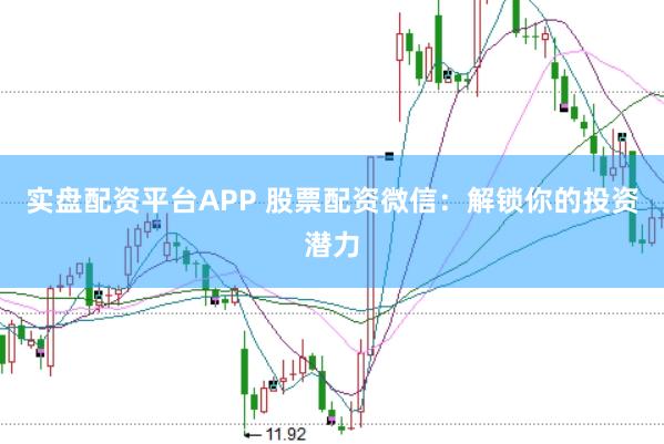 实盘配资平台APP 股票配资微信：解锁你的投资潜力