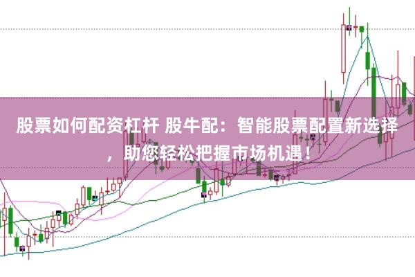 股票如何配资杠杆 股牛配:智能股票配置新选择,助您轻松把握市场机遇!