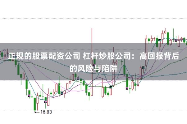 正规的股票配资公司 杠杆炒股公司：高回报背后的风险与陷阱