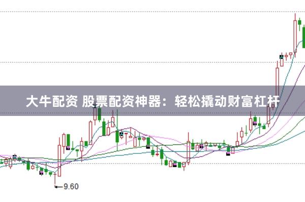 大牛配资 股票配资神器：轻松撬动财富杠杆