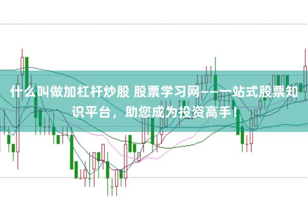 什么叫做加杠杆炒股 股票学习网——一站式股票知识平台，助您成为投资高手！