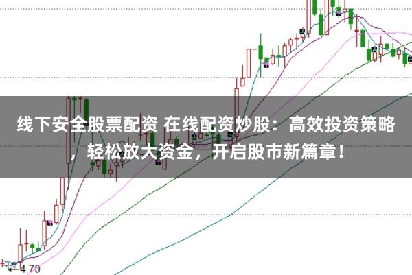 线下安全股票配资 在线配资炒股：高效投资策略，轻松放大资金，开启股市新篇章！