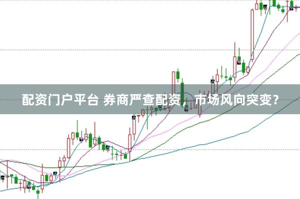 配资门户平台 券商严查配资，市场风向突变？