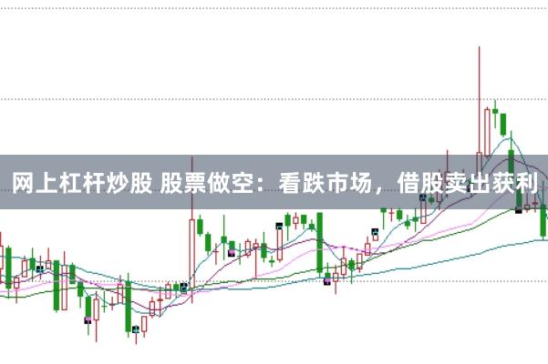 网上杠杆炒股 股票做空：看跌市场，借股卖出获利