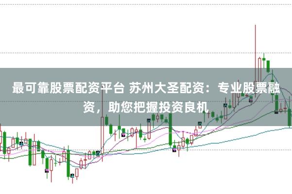 最可靠股票配资平台 苏州大圣配资：专业股票融资，助您把握投资良机