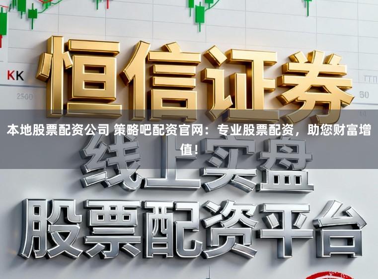 本地股票配资公司 策略吧配资官网:专业股票配资,助您财富增值!