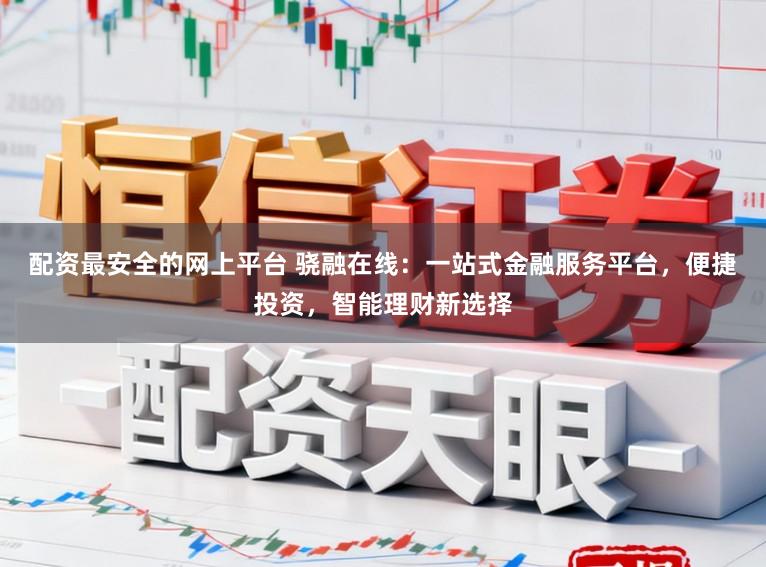 配资最安全的网上平台 骁融在线：一站式金融服务平台，便捷投资，智能理财新选择