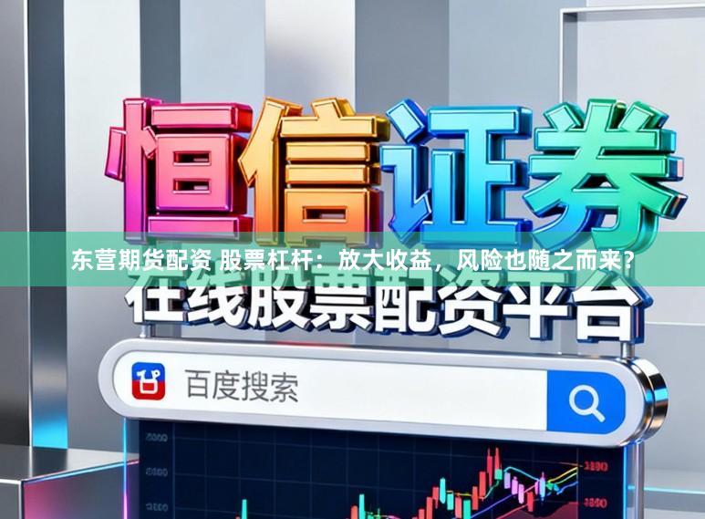 东营期货配资 股票杠杆：放大收益，风险也随之而来？