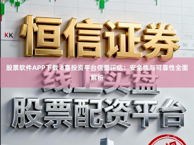 股票软件APP下载 8喜投资平台信誉评估：安全性与可靠性全面解析