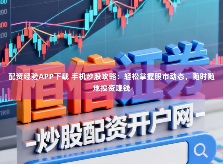 配资经验APP下载 手机炒股攻略：轻松掌握股市动态，随时随地投资赚钱